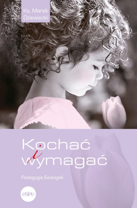 Kochać i wymagać. Pedagogia Ewangelii Kochać i wymagać. Pedagogia Ewangelii