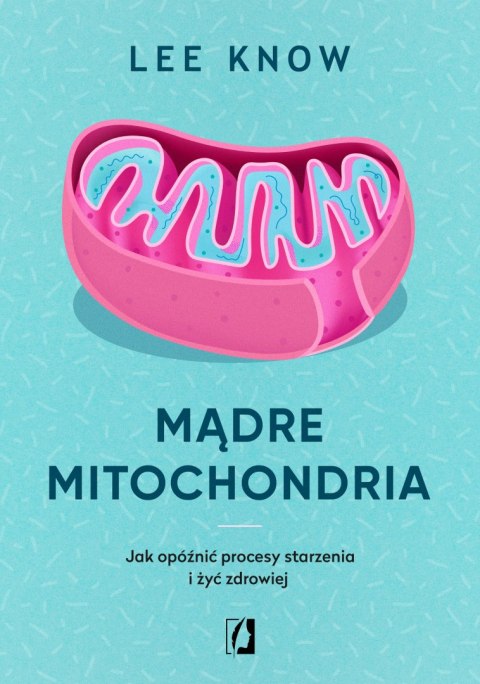Mądre mitochondria. Jak opóźnić procesy starzenia i żyć zdrowiej wyd. 2023 Mądre mitochondria. Jak opóźnić procesy starzenia i żyć zdrowiej wyd. 2023