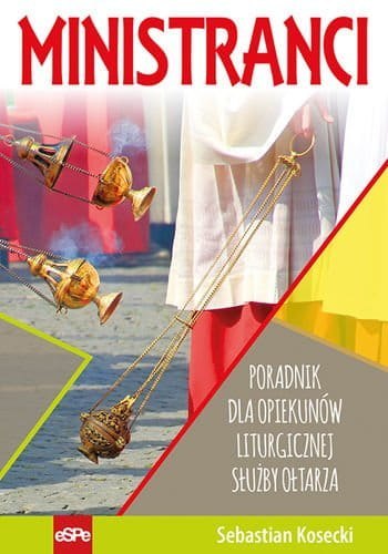 Ministranci. Poradnik dla opiekunów liturgicznej służby ołtarza Ministranci. Poradnik dla opiekunów liturgicznej służby ołtarza