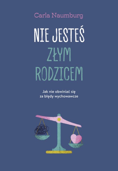 Nie jesteś złym rodzicem. Jak nie obwiniać się za błędy wychowawcze Nie jesteś złym rodzicem. Jak nie obwiniać się za błędy wychowawcze