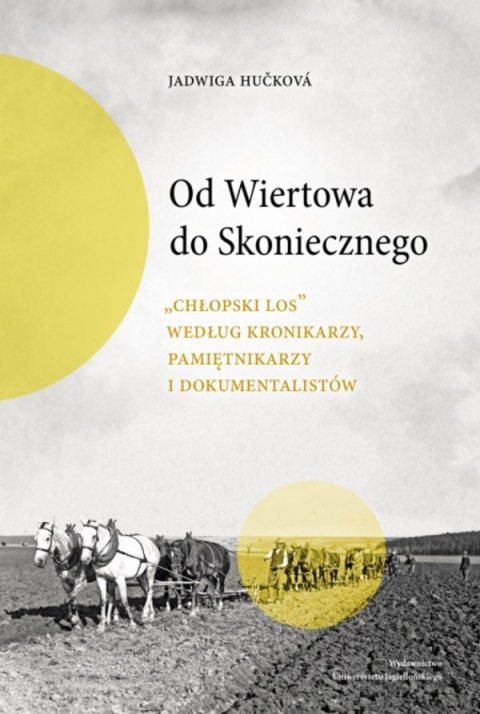 Od Wiertowa do Skoniecznego. „Chłopski los" według kronikarzy, pamiętnikarzy i dokumentalistów Od Wiertowa do Skoniecznego. „Chłopski los" według kronikarzy, pamiętnikarzy i dokumentalistów