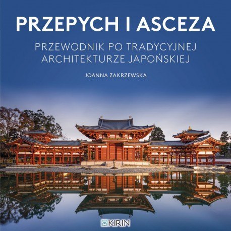 Przepych i asceza. Przewodnik po tradycyjnej architekturze japońskiej Przepych i asceza. Przewodnik po tradycyjnej architekturze japońskiej