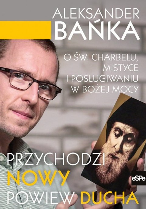 Przychodzi nowy powiew Ducha. O św. Charbelu, mistyce i posługiwaniu w Bożej mocy Przychodzi nowy powiew Ducha. O św. Charbelu, mistyce i posługiwaniu w Bożej mocy