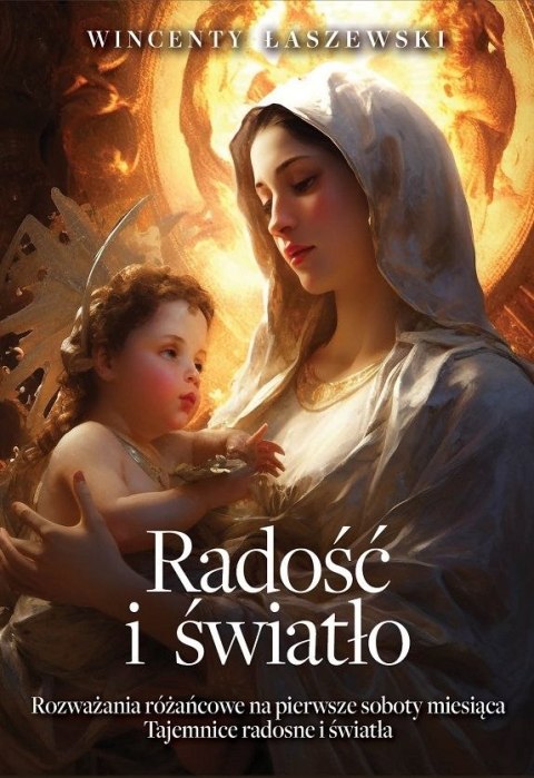 Radość i światło. Rozważania na pierwsze soboty miesiąca. Tajemnice radosne i światła Radość i światło. Rozważania na pierwsze soboty miesiąca. Tajemnice radosne i światła