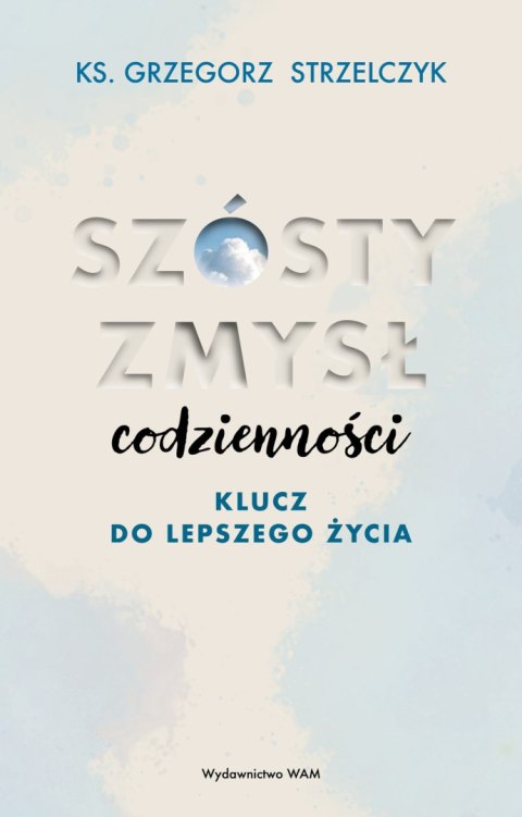 Szósty zmysł codzienności. Klucz do lepszego życia Szósty zmysł codzienności. Klucz do lepszego życia
