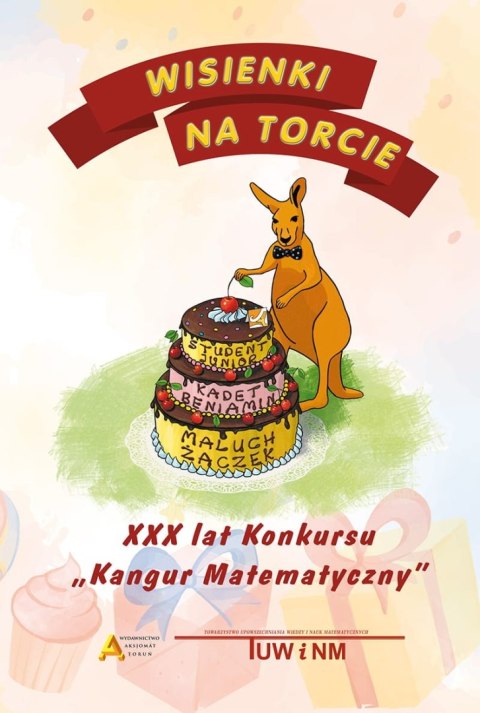 Wisienki na torcie XXX lat konkursu Kangur matematyczny Wisienki na torcie XXX lat konkursu Kangur matematyczny
