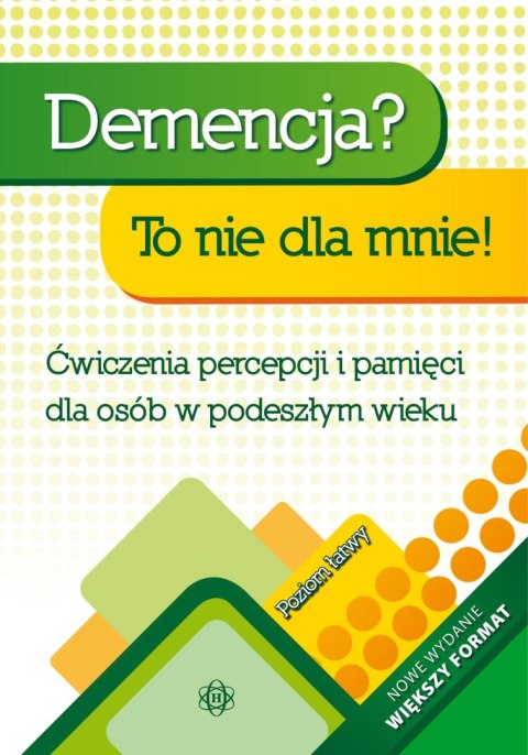 Demencja? To nie dla mnie! Poziom łatwy Ćwiczenia percepcji i pamięci dla osób w podeszłym wieku Demencja? To nie dla mnie! Poziom łatwy Ćwiczenia percepcji i pamięci dla osób w podeszłym wieku