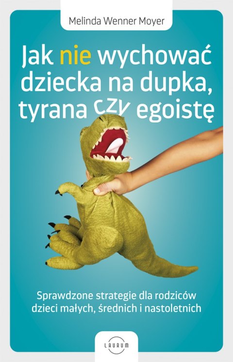 Jak nie wychować dziecka na dupka, tyrana czy egoistę. Sprawdzone strategie dla rodziców Jak nie wychować dziecka na dupka, tyrana czy egoistę. Sprawdzone strategie dla rodziców