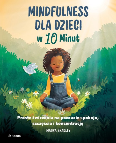 Mindfulness dla dzieci w 10 minut. Proste ćwiczenia na poczucie spokoju, szczęście i koncentrację Mindfulness dla dzieci w 10 minut. Proste ćwiczenia na poczucie spokoju, szczęście i koncentrację