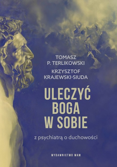 Uleczyć Boga w sobie. Z psychiatrą o duchowości Uleczyć Boga w sobie. Z psychiatrą o duchowości