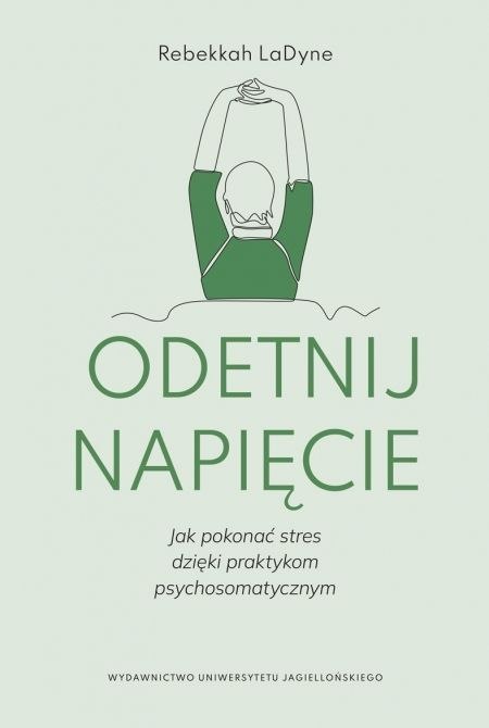 Odetnij napięcie. Jak pokonać stres dzięki praktykom psychosomatycznym Odetnij napięcie. Jak pokonać stres dzięki praktykom psychosomatycznym