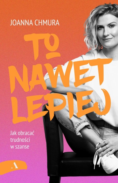 To nawet lepiej. Jak obracać trudności w szanse To nawet lepiej. Jak obracać trudności w szanse