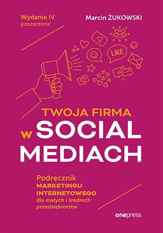 Twoja firma w social mediach. Podręcznik marketingu internetowego dla małych i średnich przedsiębiorstw wyd. 4 Twoja firma w social mediach. Podręcznik marketingu internetowego dla małych i średnich przedsiębiorstw wyd. 4