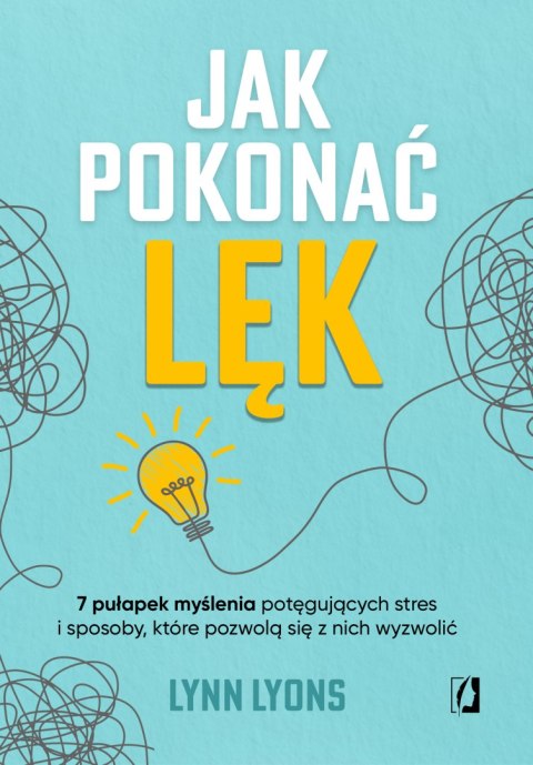 Jak pokonać lęk. Siedem pułapek myślenia potęgujących stres i sposoby, które pozwolą się z nich wyzwolić Jak pokonać lęk. Siedem pułapek myślenia potęgujących stres i sposoby, które pozwolą się z nich wyzwolić