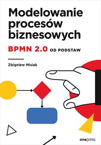 Modelowanie procesów biznesowych. BPMN 2.0 od podstaw Modelowanie procesów biznesowych. BPMN 2.0 od podstaw