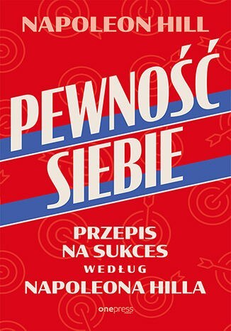 Pewność siebie. Przepis na sukces według Napoleona Hilla Pewność siebie. Przepis na sukces według Napoleona Hilla