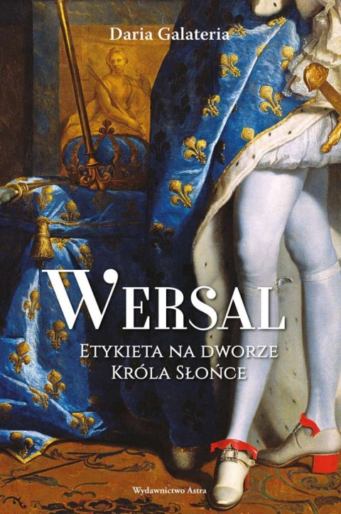 Wersal. Etykieta na dworze Króla Słońce Wersal. Etykieta na dworze Króla Słońce