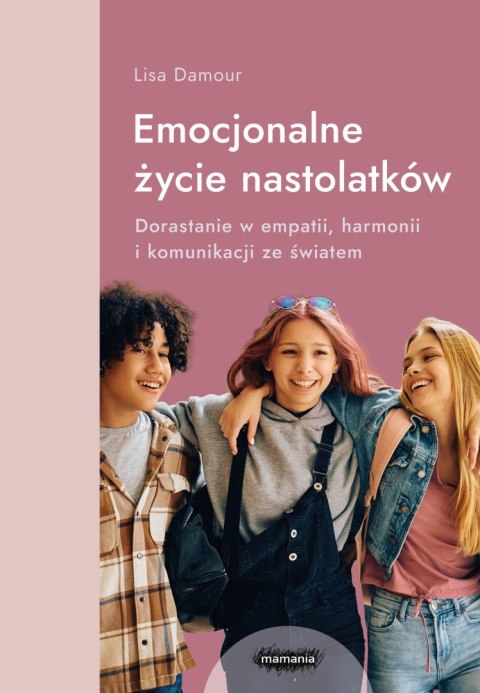 Emocjonalne życie nastolatków. Dorastanie w empatii, harmonii i komunikacji ze światem Emocjonalne życie nastolatków. Dorastanie w empatii, harmonii i komunikacji ze światem