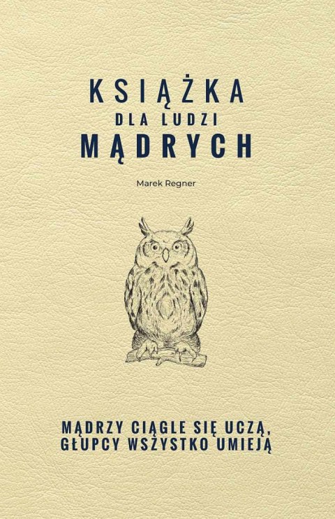 Książka dla ludzi mądrych. Mądrzy ciągle się uczą, głupcy wszystko umieją Książka dla ludzi mądrych. Mądrzy ciągle się uczą, głupcy wszystko umieją