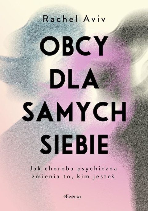 Obcy dla samych siebie. Jak choroba psychiczna zmienia to, kim jesteś Obcy dla samych siebie. Jak choroba psychiczna zmienia to, kim jesteś
