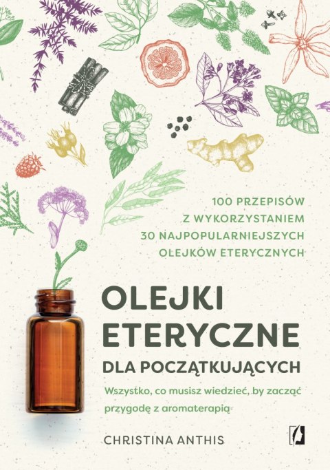 Olejki eteryczne dla początkujących. Wszystko, co musisz wiedzieć, by zacząć przygodę z aromaterapią Olejki eteryczne dla początkujących. Wszystko, co musisz wiedzieć, by zacząć przygodę z aromaterapią