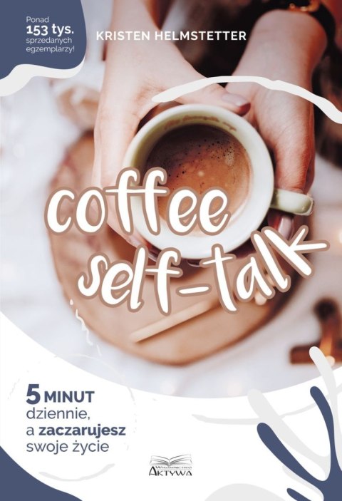 Coffee Seff-Talk. 5 minut dziennie, a zaczarujesz swoje życie Coffee Seff-Talk. 5 minut dziennie, a zaczarujesz swoje życie
