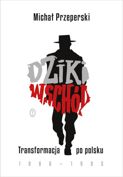 Dziki Wschód. Transformacja po polsku 1986-1993 Dziki Wschód. Transformacja po polsku 1986-1993