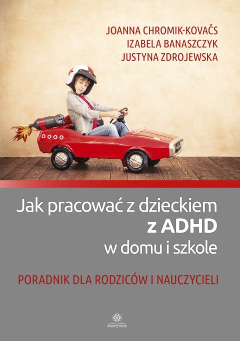Jak pracować z dzieckiem z ADHD w domu i szkole Poradnik dla rodziców i nauczycieli Jak pracować z dzieckiem z ADHD w domu i szkole Poradnik dla rodziców i nauczycieli