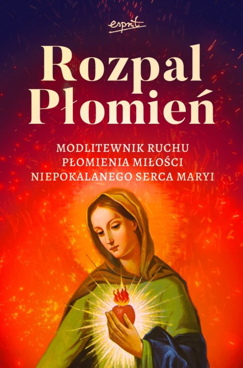 Rozpal Płomień. Modlitewnik Ruchu Płomienia Miłosci Niepokalanego Serca Maryi Rozpal Płomień. Modlitewnik Ruchu Płomienia Miłosci Niepokalanego Serca Maryi