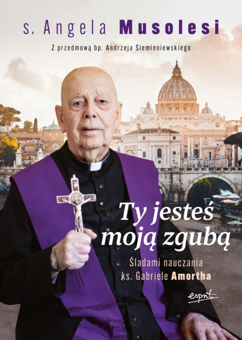 Ty jesteś moją zgubą. Śladami nauczania ks. Gabriele Amortha Ty jesteś moją zgubą. Śladami nauczania ks. Gabriele Amortha