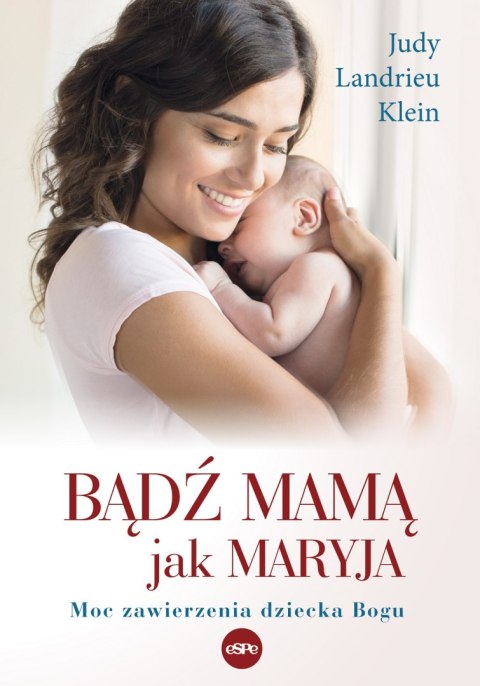 Bądź mamą jak Maryja. Moc zawierzenia dziecka Bogu Bądź mamą jak Maryja. Moc zawierzenia dziecka Bogu
