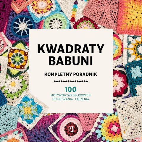 Kwadraty babuni. Kompletny poradnik. 100 motywów szydełkowych do mieszania i łączenia Kwadraty babuni. Kompletny poradnik. 100 motywów szydełkowych do mieszania i łączenia