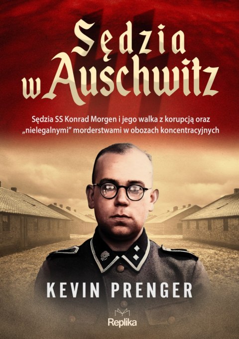 Sędzia w Auschwitz. Sędzia SS Konrad Morgen i jego walka z korupcją oraz „nielegalnymi" morderstwami w obozach koncentracyjnych Sędzia w Auschwitz. Sędzia SS Konrad Morgen i jego walka z korupcją oraz „nielegalnymi" morderstwami w obozach koncentracyjnych