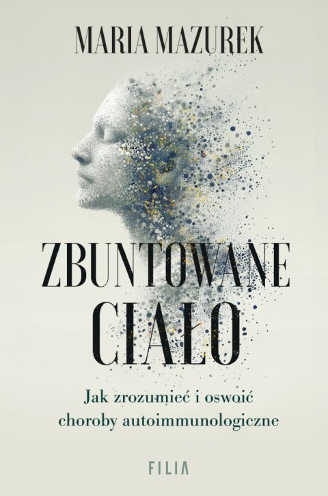 Zbuntowane ciało. Jak zrozumieć i oswoić choroby autoimmunologiczne Zbuntowane ciało. Jak zrozumieć i oswoić choroby autoimmunologiczne
