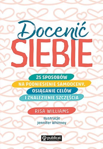 Docenić siebie. 25 sposobów na podniesienie samooceny, osiąganie celów i znalezienie szczęścia Docenić siebie. 25 sposobów na podniesienie samooceny, osiąganie celów i znalezienie szczęścia