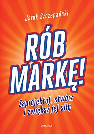 Rób markę! Zaprojektuj, stwórz i zwiększ jej siłę Rób markę! Zaprojektuj, stwórz i zwiększ jej siłę