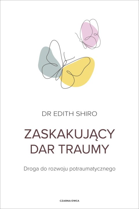 Zaskakujący dar traumy. Droga do rozwoju potraumatycznego Zaskakujący dar traumy. Droga do rozwoju potraumatycznego