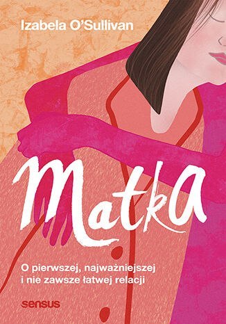 Matka. O pierwszej, najważniejszej i nie zawsze łatwej relacji Matka. O pierwszej, najważniejszej i nie zawsze łatwej relacji
