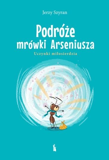 Podróże mrówki Arseniusza. Uczynki miłosierdzia Podróże mrówki Arseniusza. Uczynki miłosierdzia