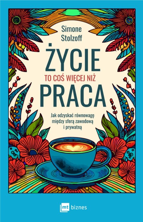 Życie to coś więcej niż praca. Jak odzyskać równowagę między sferą zawodową i prywatną Życie to coś więcej niż praca. Jak odzyskać równowagę między sferą zawodową i prywatną