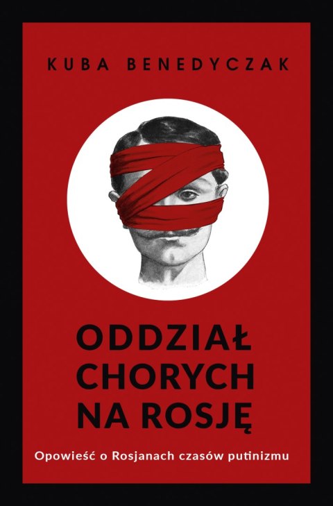 Oddział chorych na Rosję. Opowieść o Rosjanach czasów putinizmu Oddział chorych na Rosję. Opowieść o Rosjanach czasów putinizmu