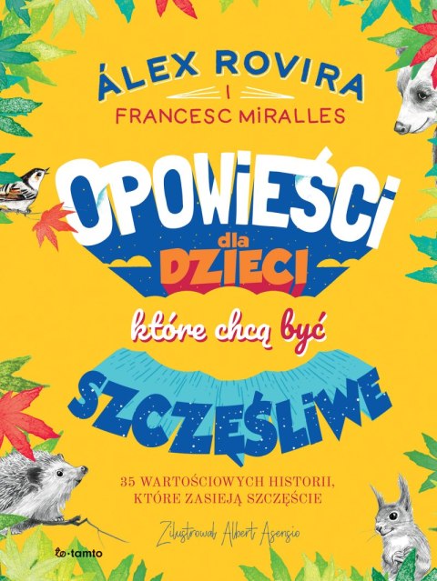 Opowieści dla dzieci, które chcą być szczęśliwe. 35 wartościowych historii, które zasieją szczęście Opowieści dla dzieci, które chcą być szczęśliwe. 35 wartościowych historii, które zasieją szczęście
