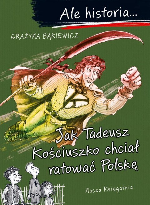 Jak Tadeusz Kościuszko chciał ratować Polskę. Ale historia... Jak Tadeusz Kościuszko chciał ratować Polskę. Ale historia...