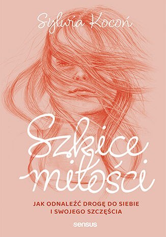 Szkice miłości. Jak odnaleźć drogę do siebie i swojego szczęścia Szkice miłości. Jak odnaleźć drogę do siebie i swojego szczęścia