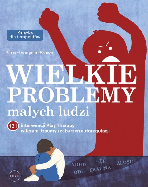 Wielkie problemy małych ludzi. 131 interwencji Play Therapy w terapii traumy i zaburzeń autoregulacji Wielkie problemy małych ludzi. 131 interwencji Play Therapy w terapii traumy i zaburzeń autoregulacji