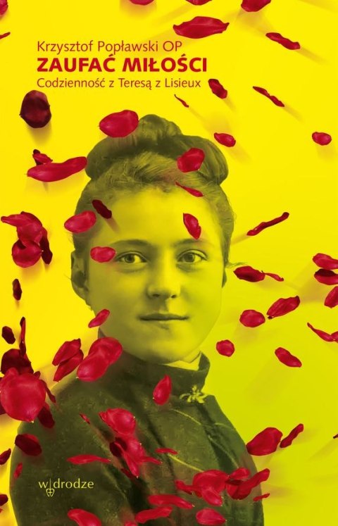 Zaufać Miłości. Codzienność z Teresą z Lisieux Zaufać Miłości. Codzienność z Teresą z Lisieux