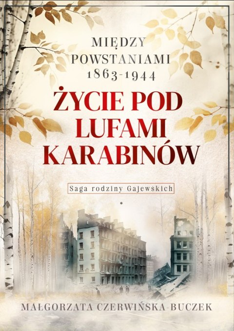 Życie pod lufami karabinów. Między powstaniami 1863-1944. Saga rodziny Gajewskich 1911-1989 Życie pod lufami karabinów. Między powstaniami 1863-1944. Saga rodziny Gajewskich 1911-1989