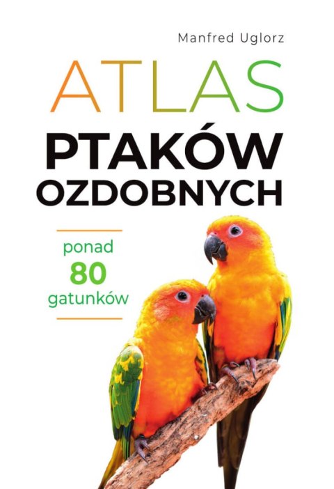 Atlas ptaków ozdobnych. Ponad 80 gatunków Atlas ptaków ozdobnych. Ponad 80 gatunków