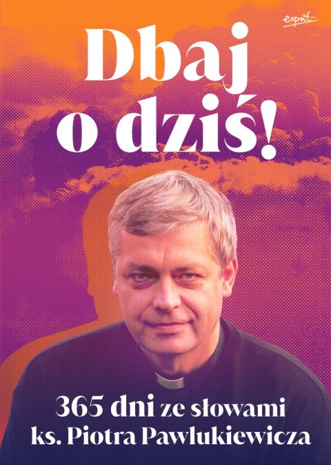 Dbaj o dziś. 365 dni ze słowami ks. Piotra Pawlukiewicza Dbaj o dziś. 365 dni ze słowami ks. Piotra Pawlukiewicza
