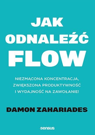 Jak odnaleźć FLOW. Niezmącona koncentracja, zwiększona produktywność i wydajność na zawołanie! Jak odnaleźć FLOW. Niezmącona koncentracja, zwiększona produktywność i wydajność na zawołanie!